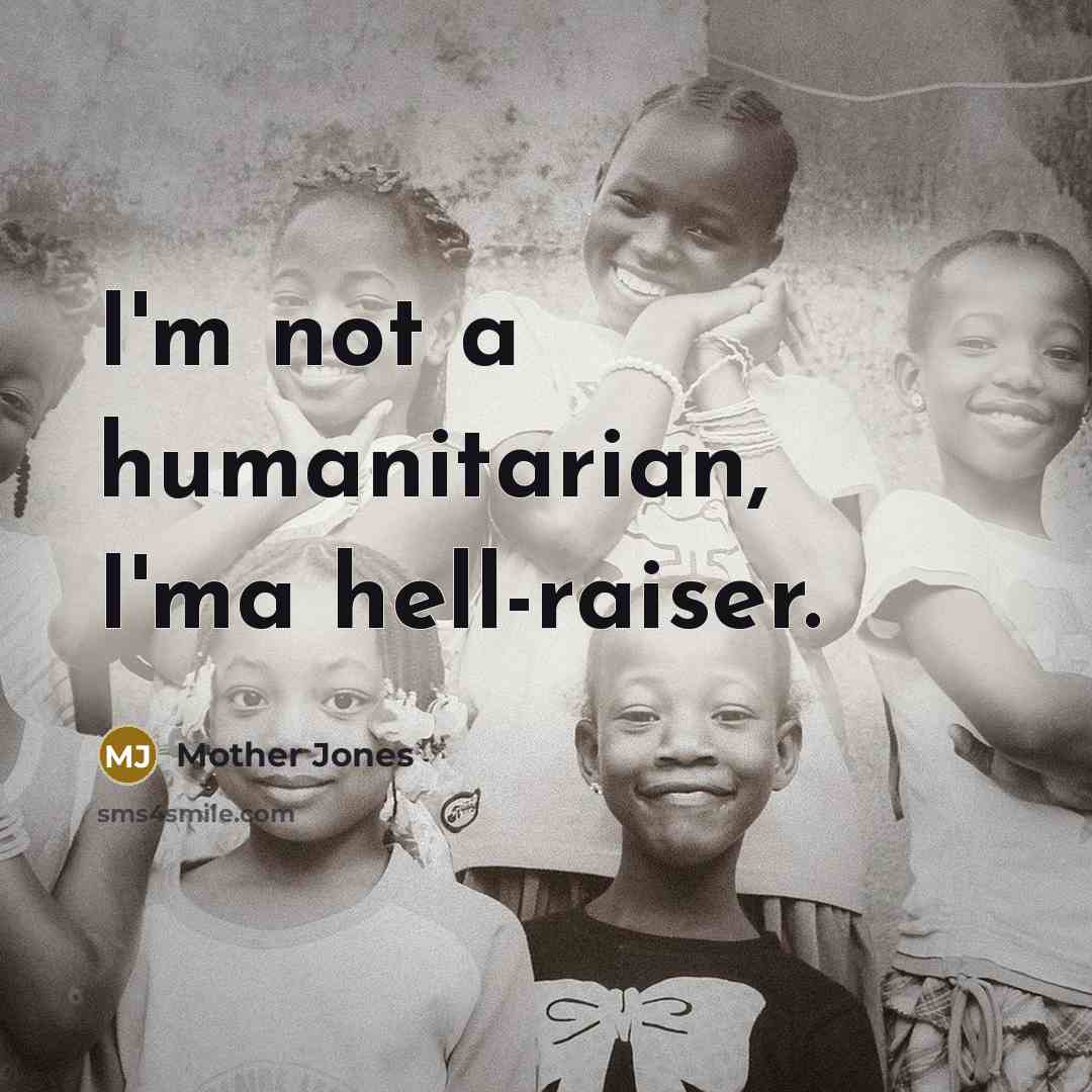 “I'm not a humanitarian, I'ma hell-raiser.…” quote by Mother Jones