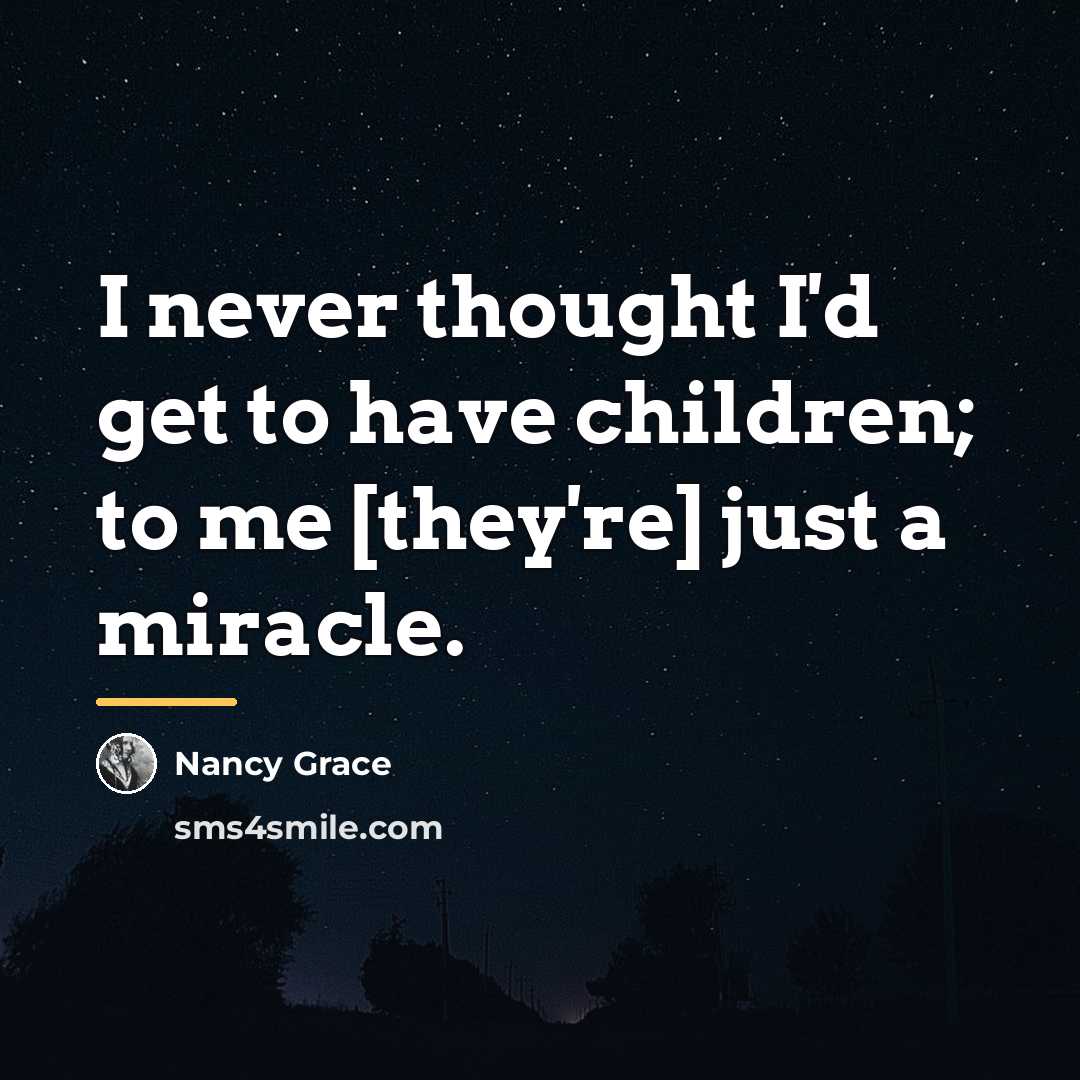 “I never thought I'd get to have children; to me…” quote by Nancy Grace