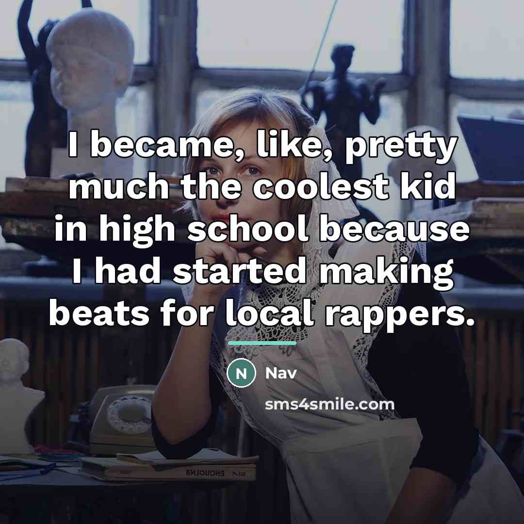 “I became, like, pretty much the coolest kid in high…” quote by Nav