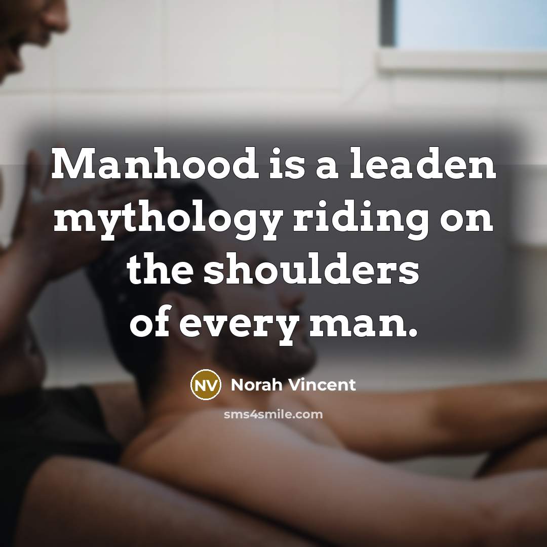 “Manhood is a leaden mythology riding on the shoulders of…” quote by Norah Vincent