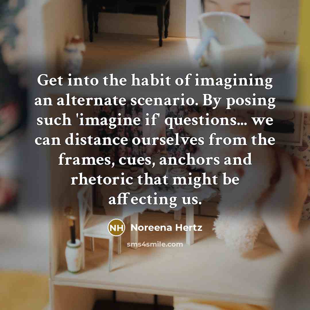 “Get into the habit of imagining an alternate scenario. By…” quote by Noreena Hertz