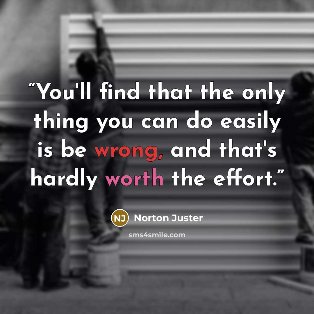 “You'll find that the only thing you can do easily is be wrong, and that's hardly worth the effort.” quote by Norton Juster