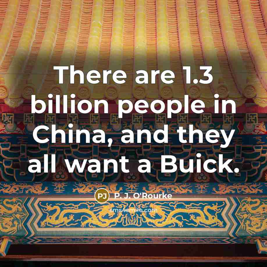 “There are 1.3 billion people in China, and they all…” quote by P. J. O'Rourke