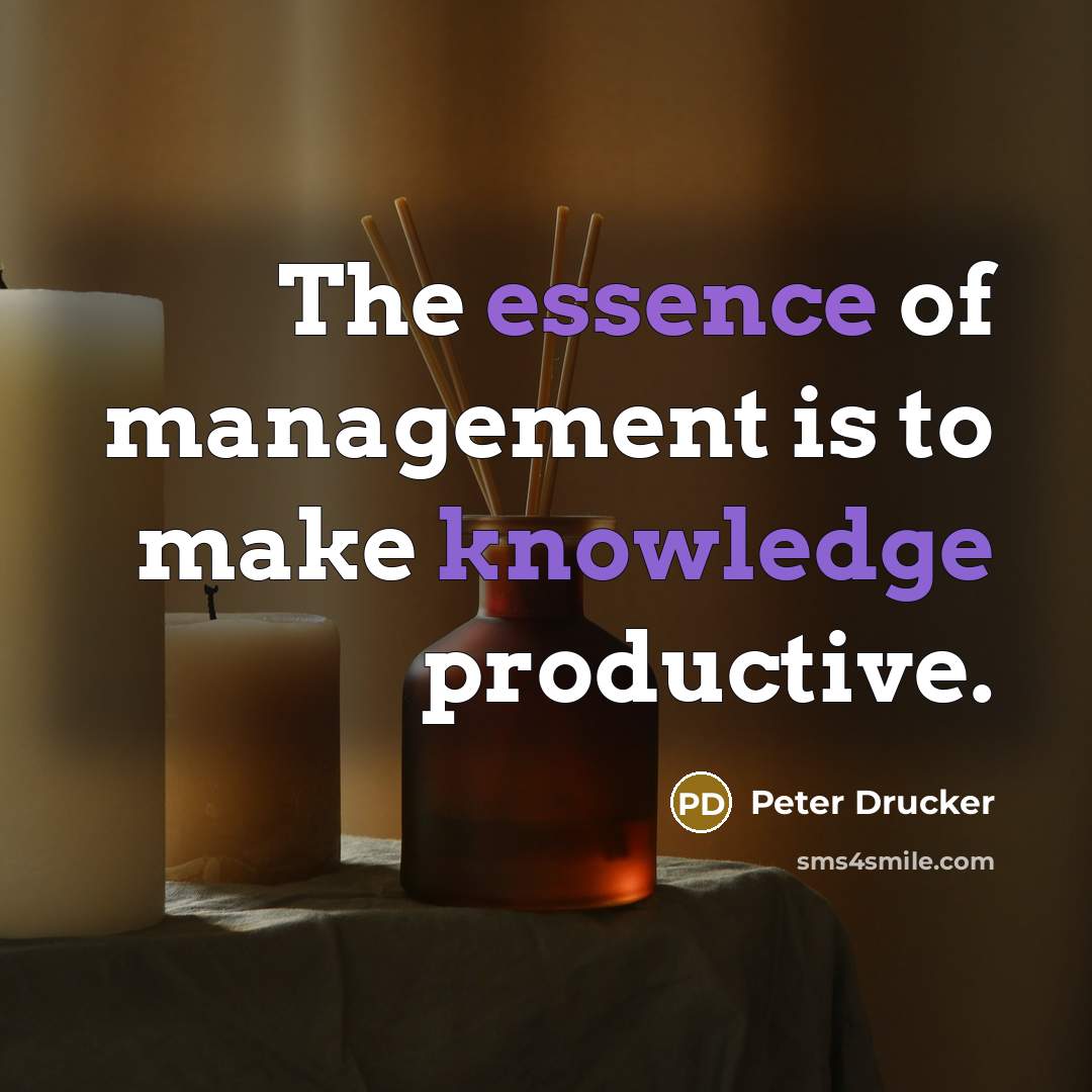 “The essence of management is to make knowledge productive.…” quote by Peter Drucker