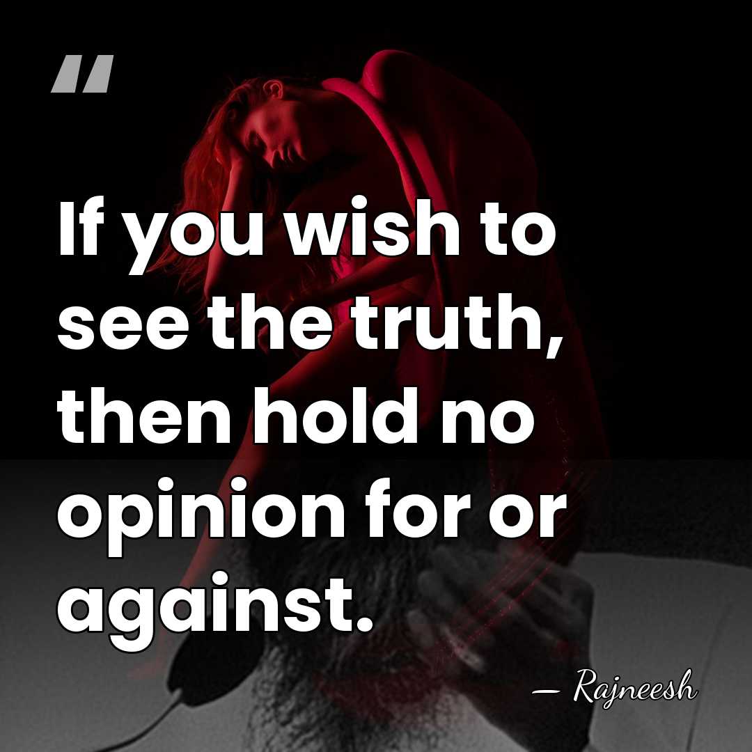If you wish to see the truth, then hold no opinion for&hellip; - Rajneesh
