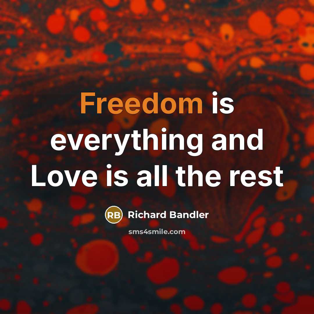 “Freedom is everything and Love is all the rest…” quote by Richard Bandler