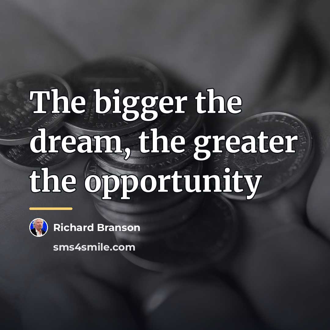 “The bigger the dream, the greater the opportunity…” quote by Richard Branson