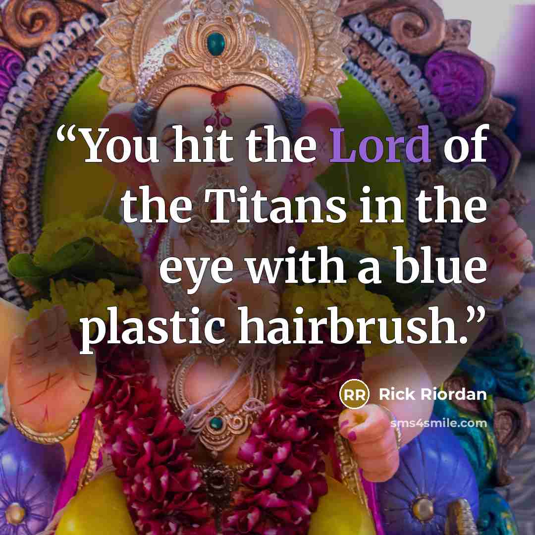 “You hit the Lord of the Titans in the eye with a blue plastic hairbrush.” quote by Rick Riordan