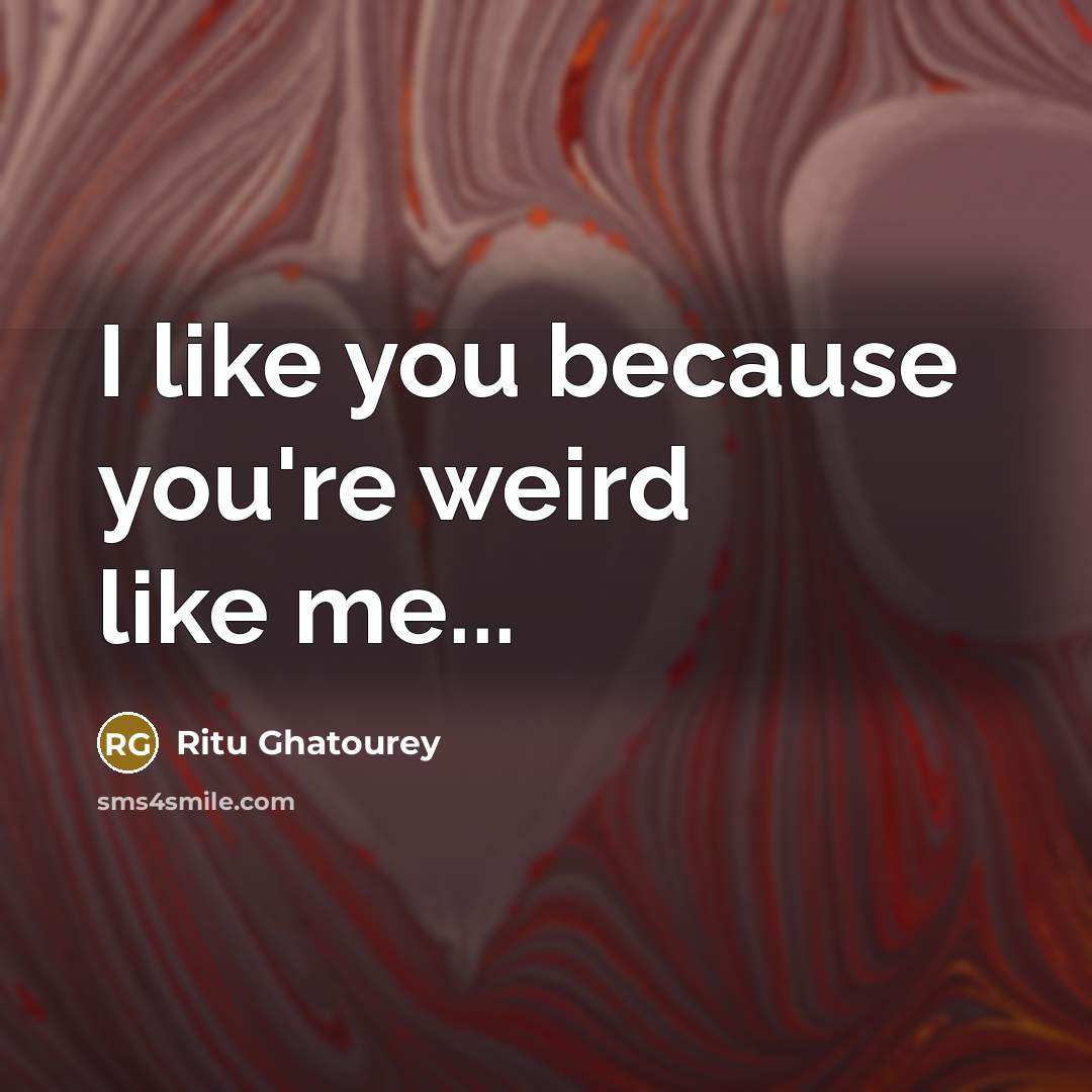 “I like you because you're weird like me...…” quote by Ritu Ghatourey