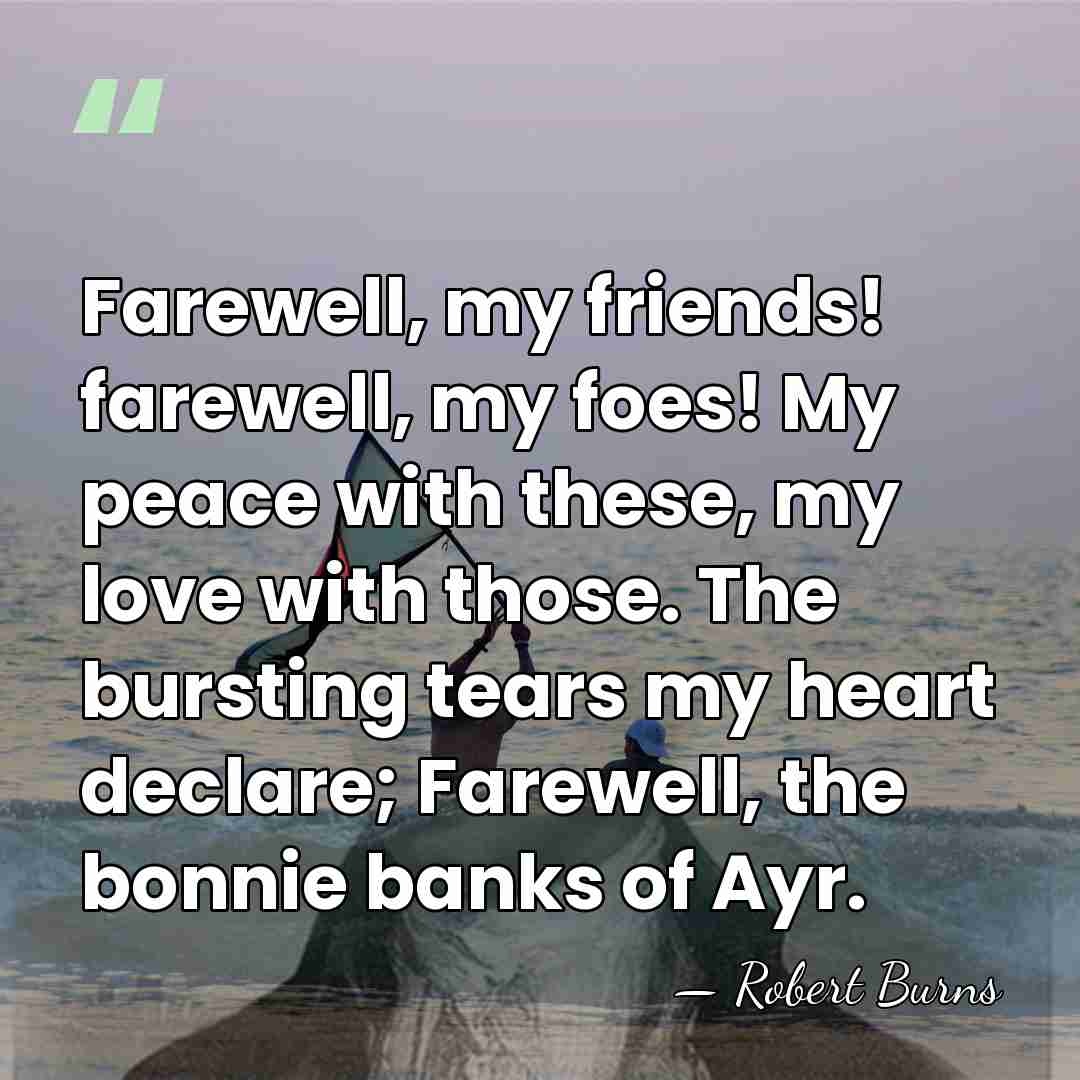 Farewell, my friends! farewell, my foes! My peace with these, my love&hellip; - Robert Burns