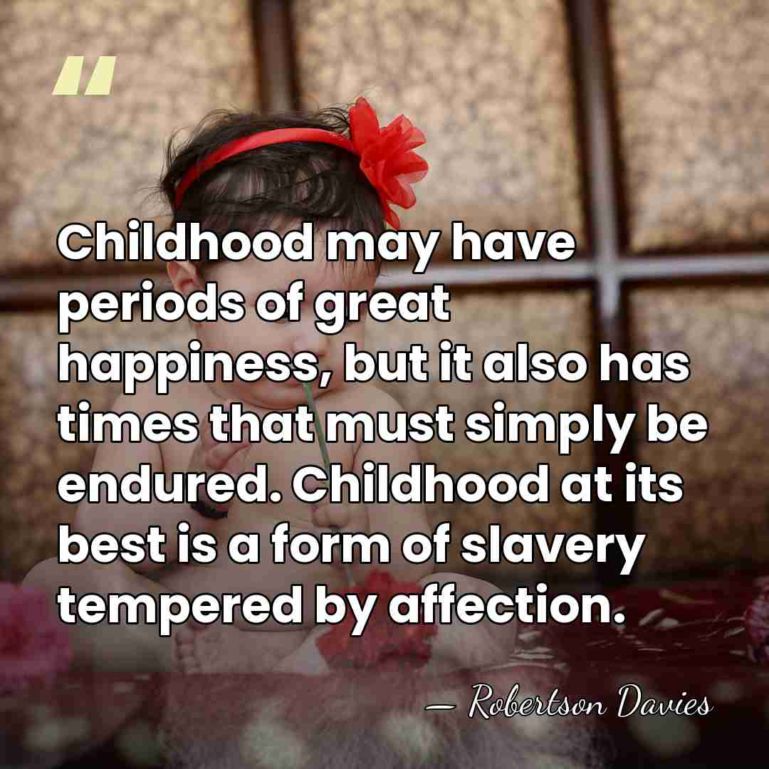 Childhood may have periods of great happiness, but it also has times&hellip; - Robertson Davies