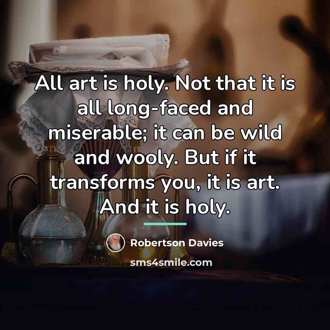 “All art is holy. Not that it is all long-faced…” quote by Robertson Davies