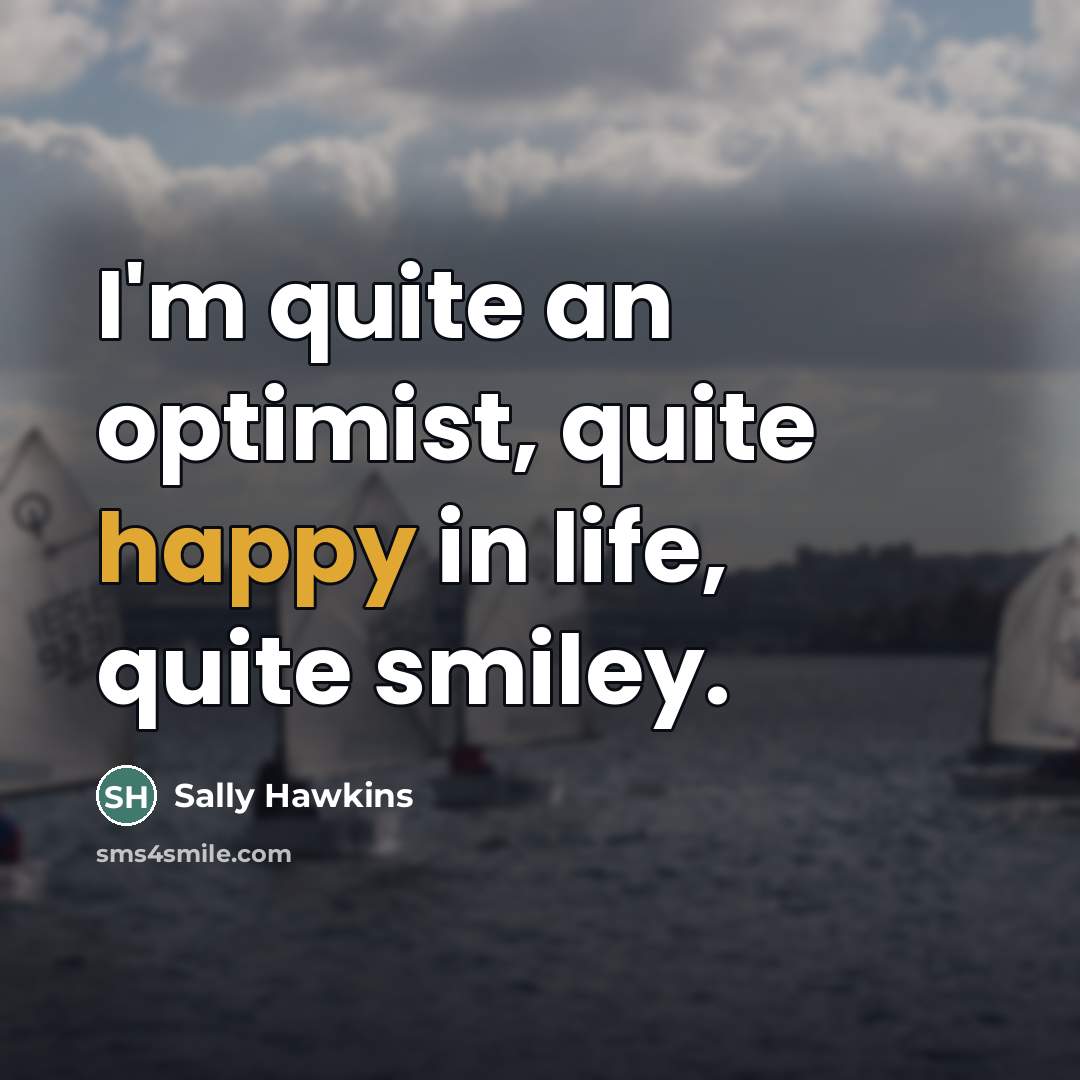 “I'm quite an optimist, quite happy in life, quite smiley.…” quote by Sally Hawkins