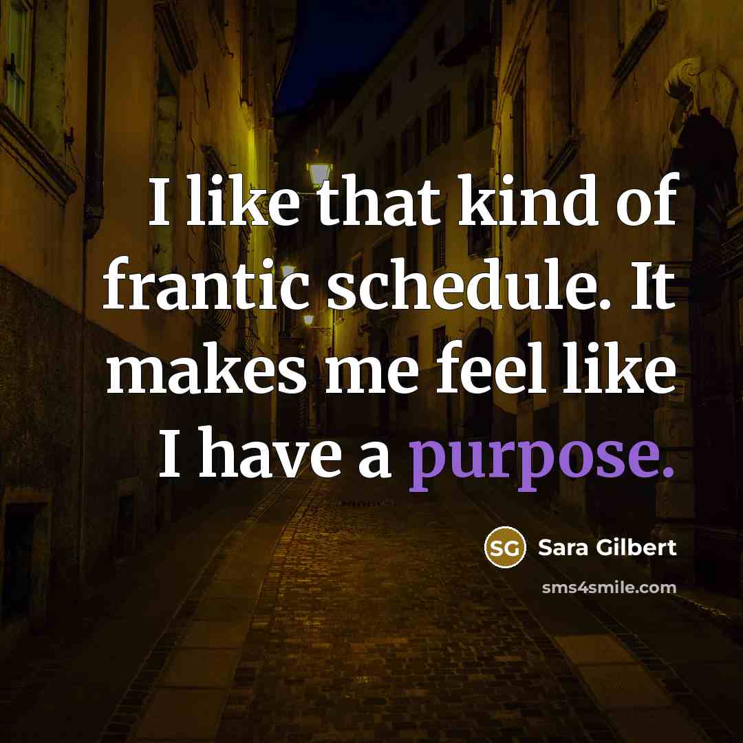 “I like that kind of frantic schedule. It makes me…” quote by Sara Gilbert