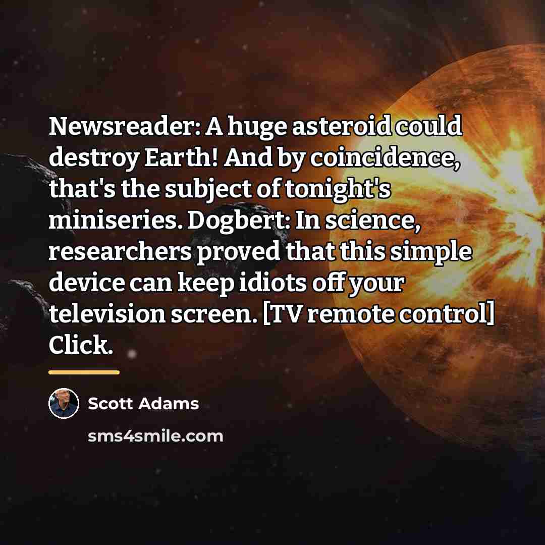 “Newsreader: A huge asteroid could destroy Earth! And by coincidence,…” quote by Scott Adams