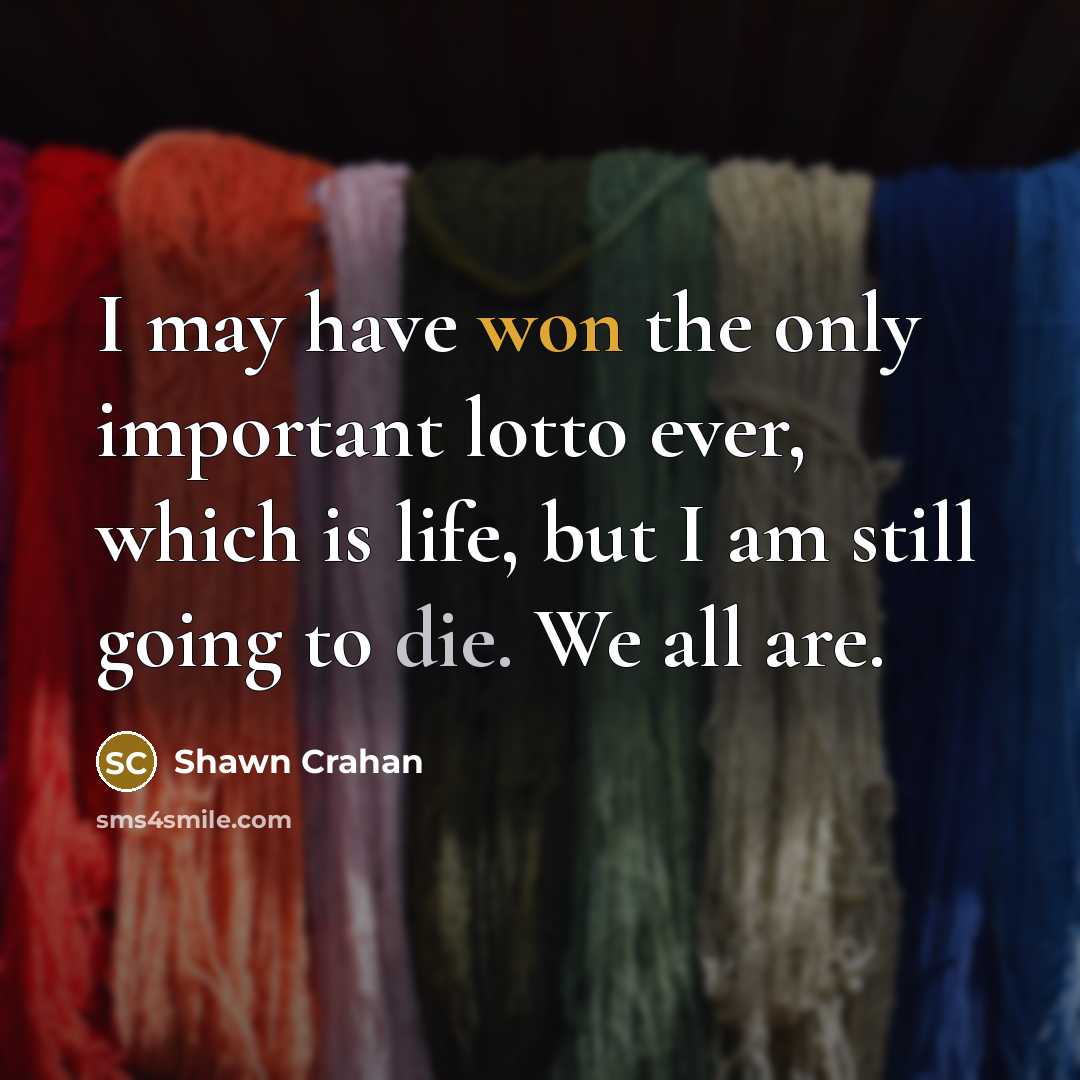 “I may have won the only important lotto ever, which is life, but I am still going to die. We all are.” quote by Shawn Crahan