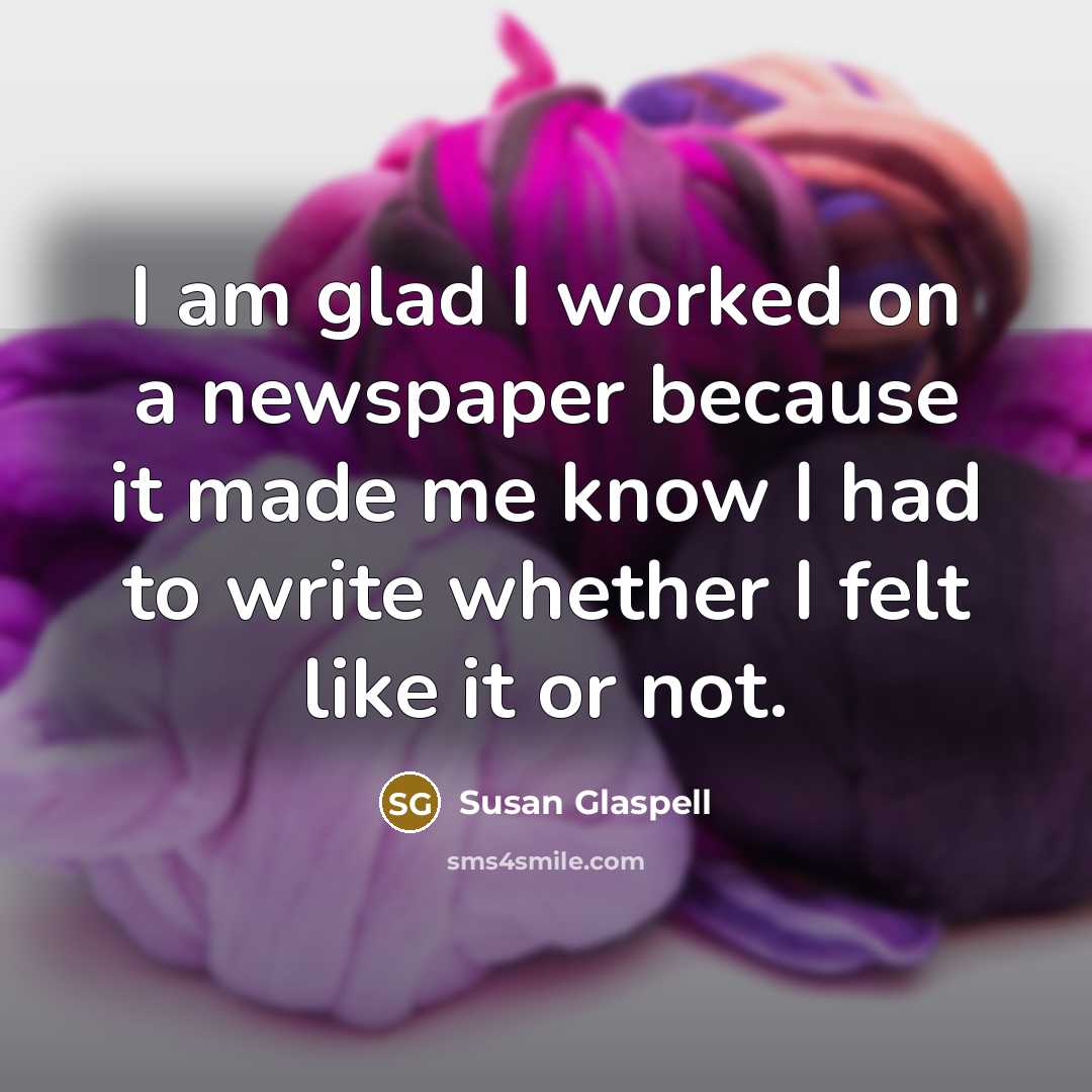 “I am glad I worked on a newspaper because it…” quote by Susan Glaspell