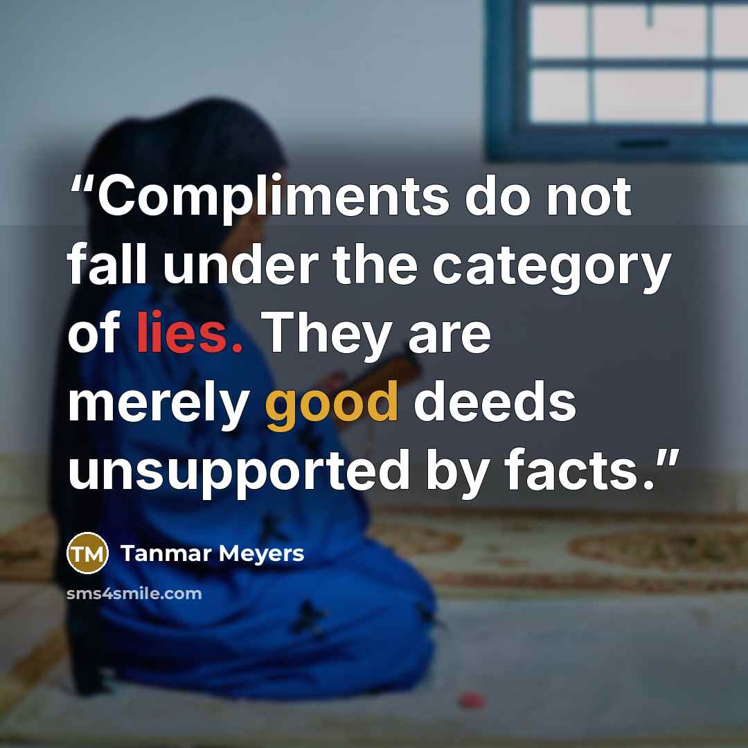 “Compliments do not fall under the category of lies. They are merely good deeds unsupported by facts.” quote by Tanmar Meyers