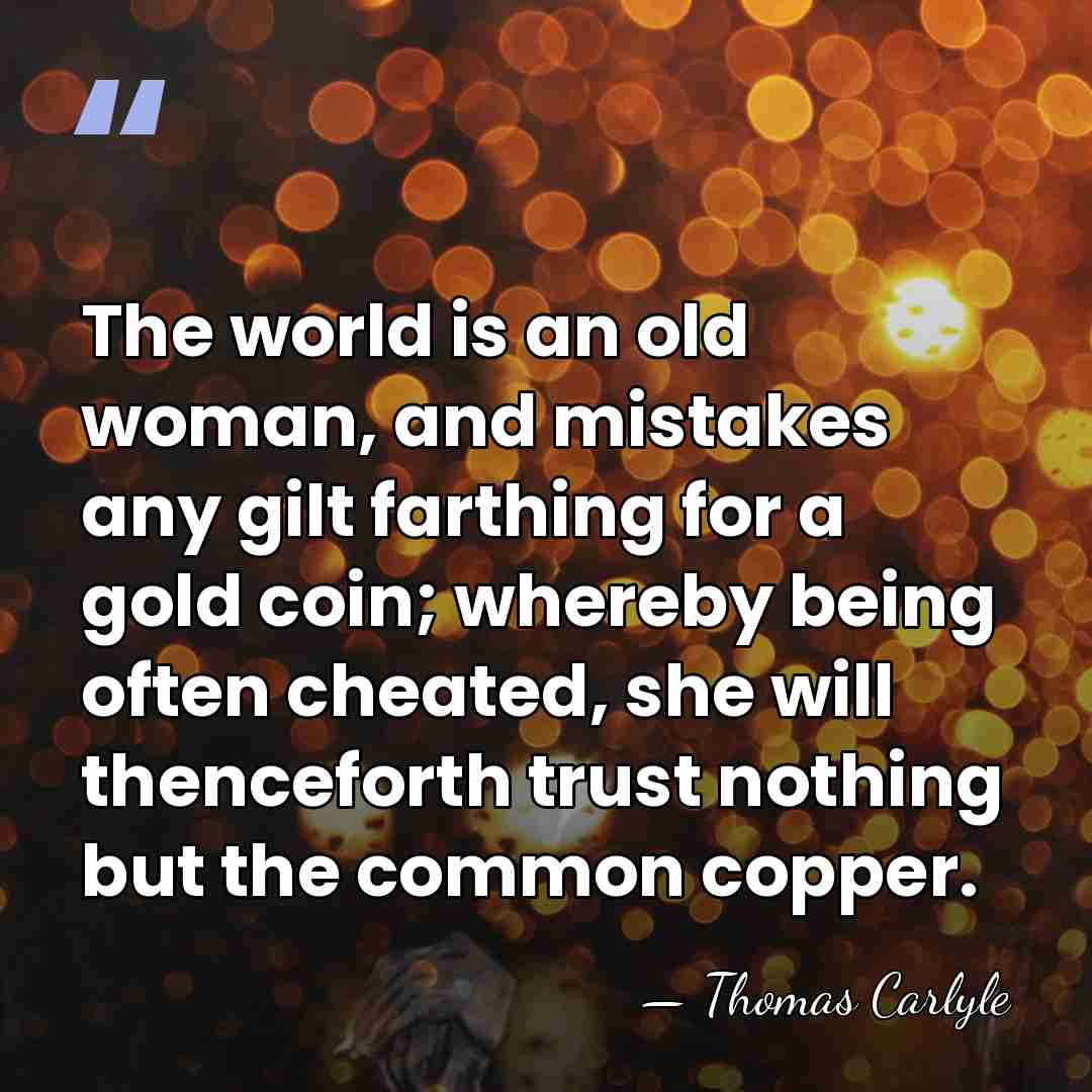 The world is an old woman, and mistakes any gilt farthing for&hellip; - Thomas Carlyle