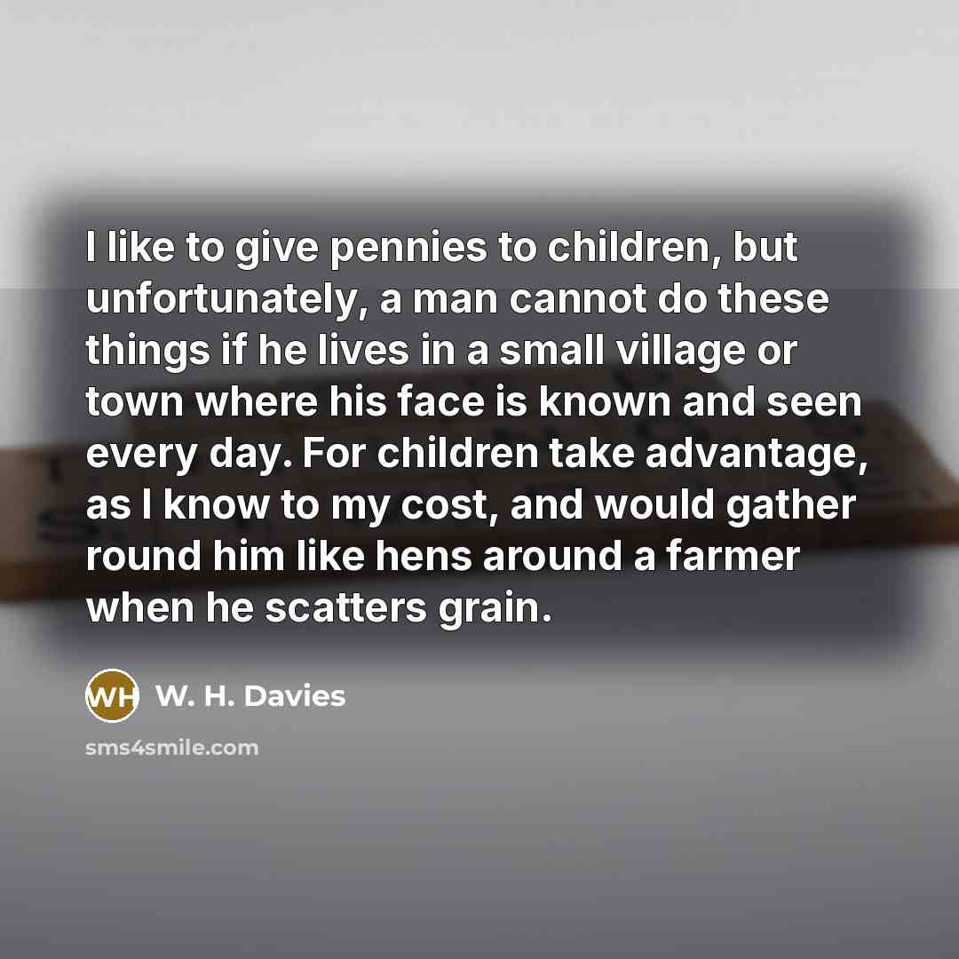 “I like to give pennies to children, but unfortunately, a…” quote by W. H. Davies