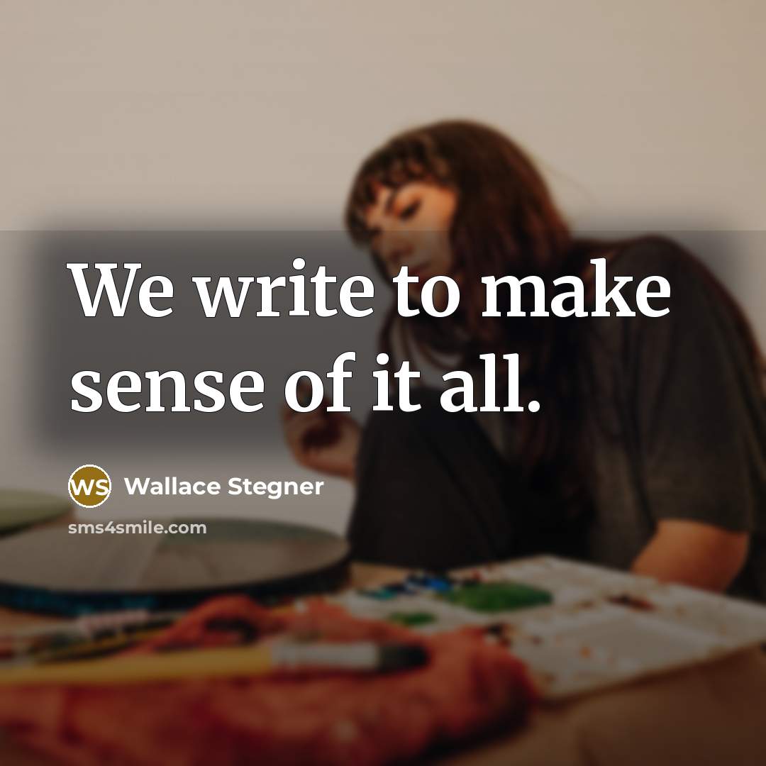 “We write to make sense of it all.…” quote by Wallace Stegner
