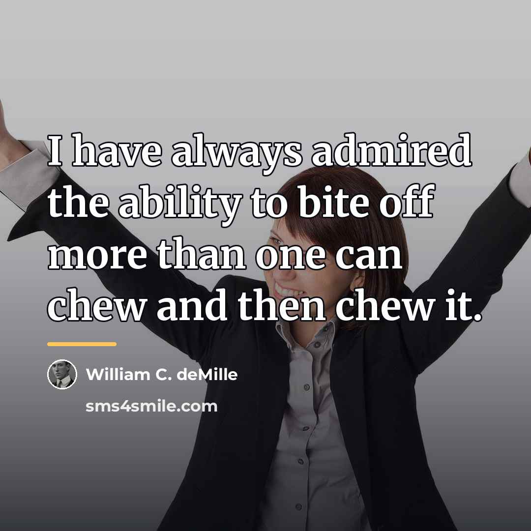 “I have always admired the ability to bite off more…” quote by William C. deMille