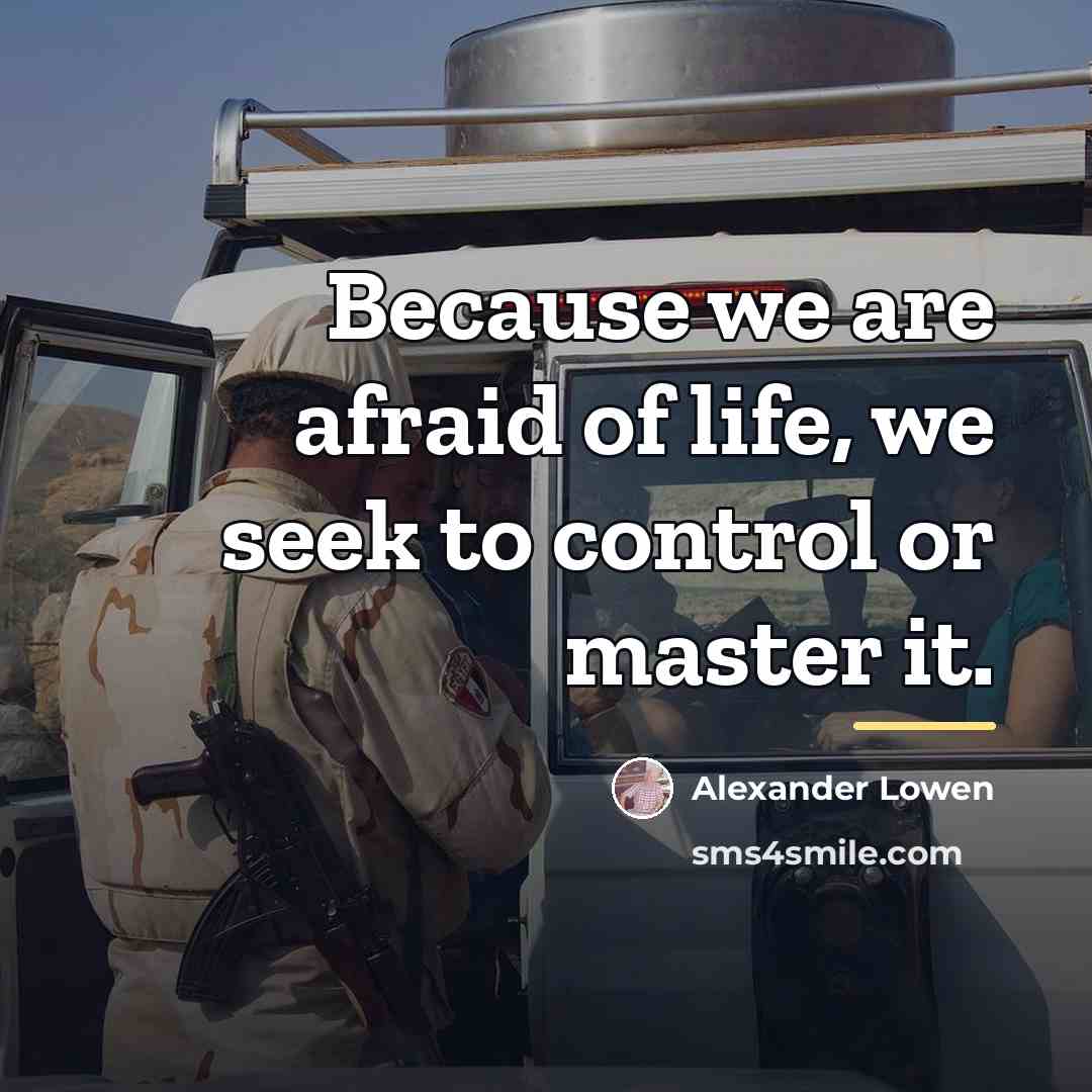 “Because we are afraid of life, we seek to control…” quote by Alexander Lowen