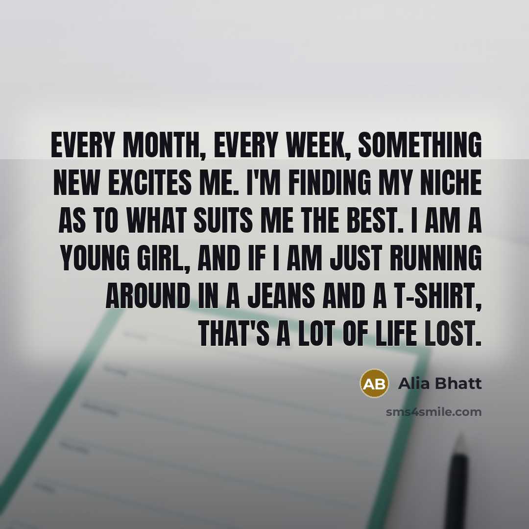 “Every month, every week, something new excites me. I'm finding…” quote by Alia Bhatt