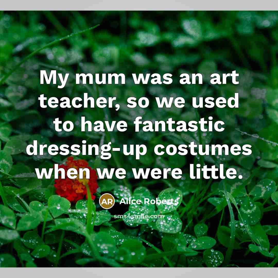“My mum was an art teacher, so we used to…” quote by Alice Roberts