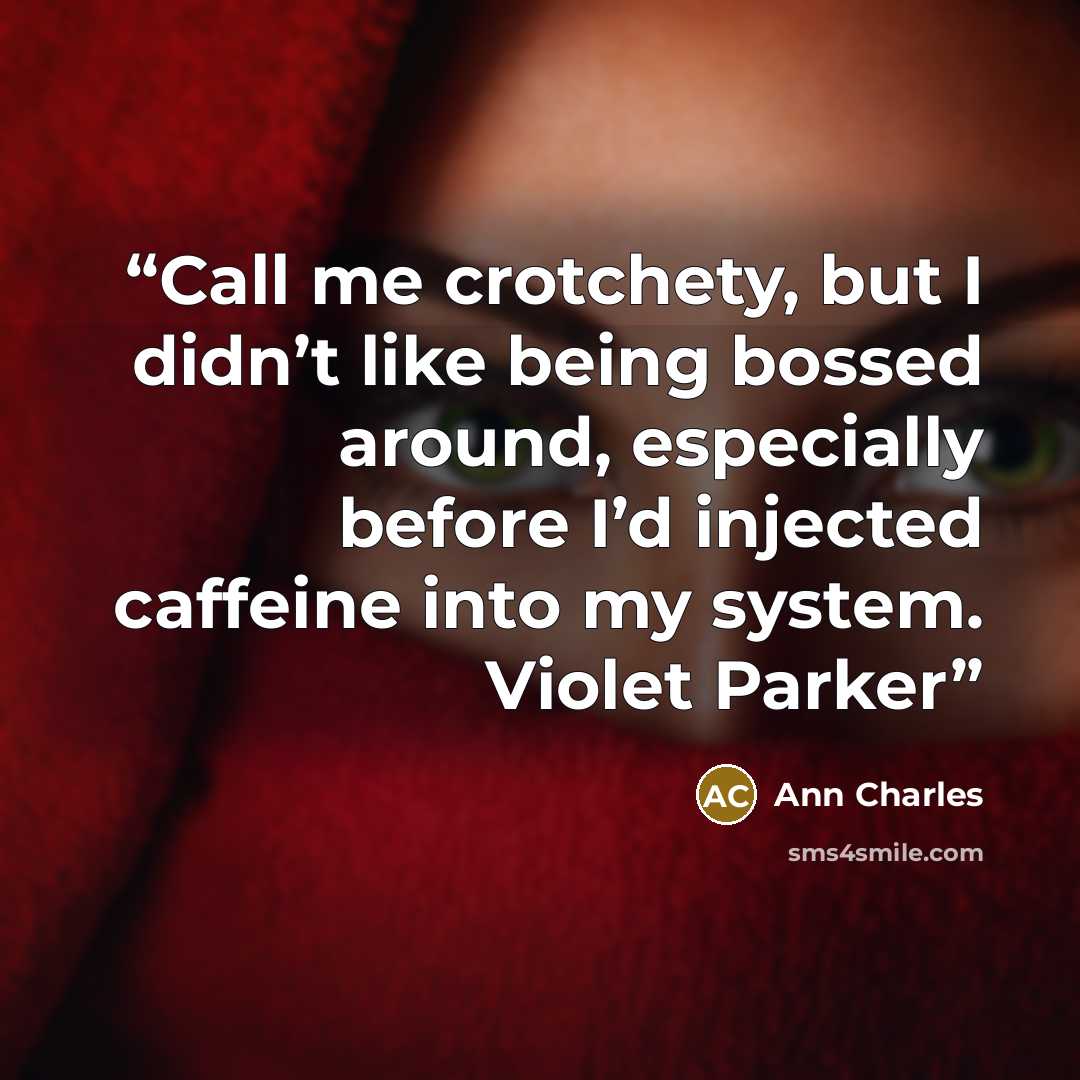 “Call me crotchety, but I didn’t like being bossed around, especially before I’d injected caffeine into my system. Violet Parker” quote by Ann Charles