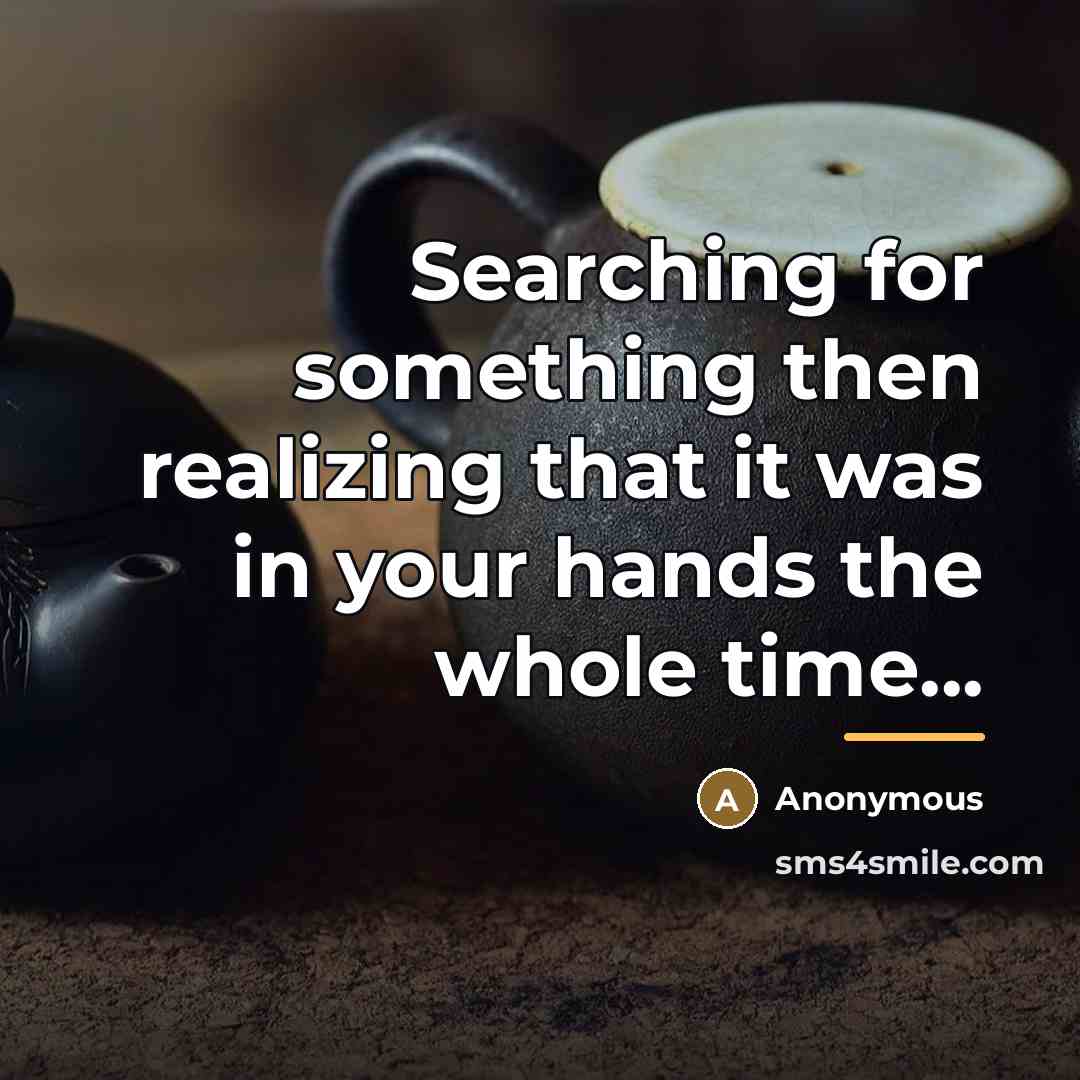 “Searching for something then realizing that it was in your…” quote by Anonymous
