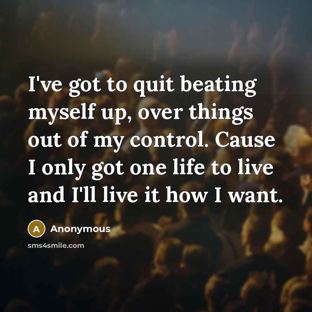 “I've got to quit beating myself up, over things out…” quote by Anonymous