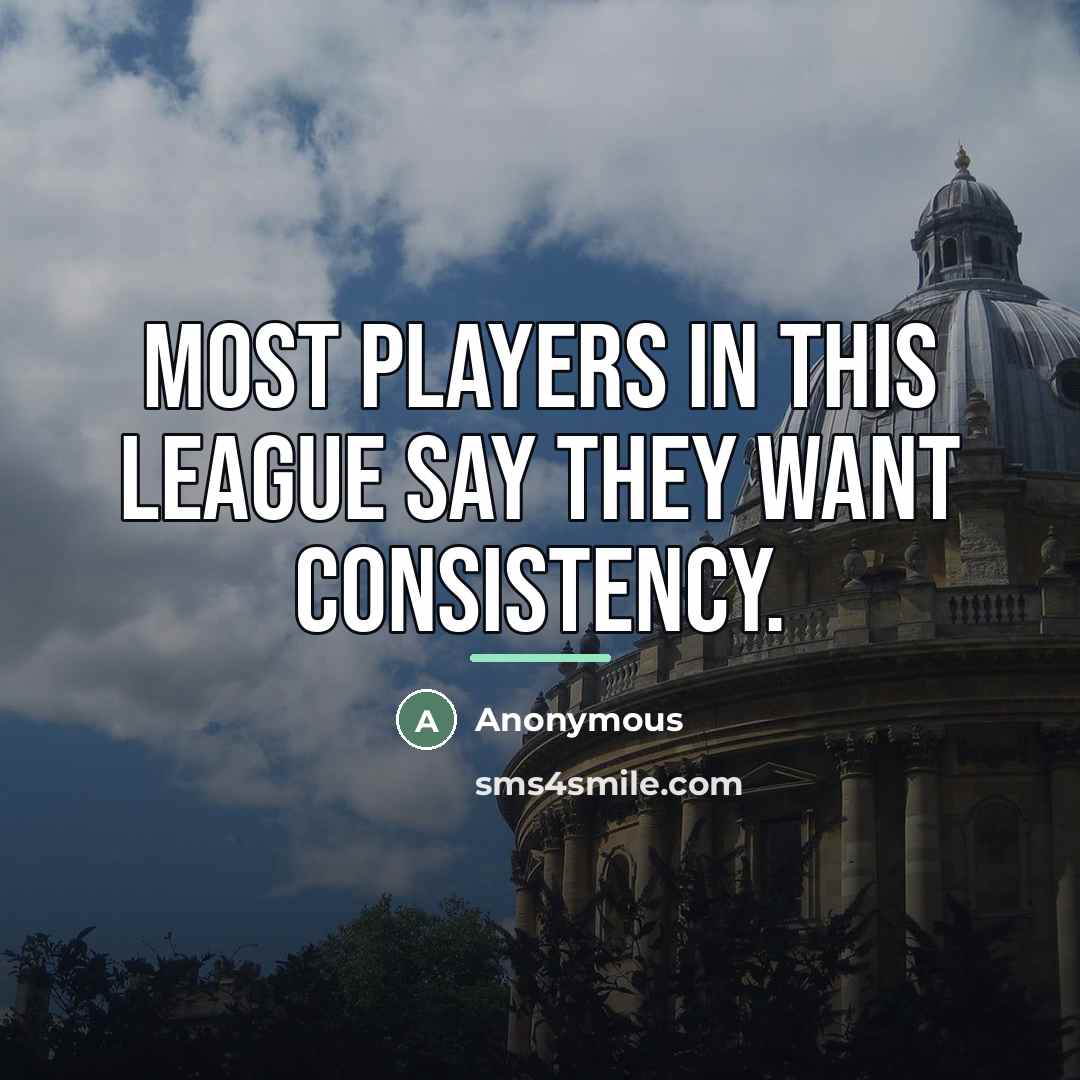 “Most players in this league say they want consistency.…” quote by Anonymous