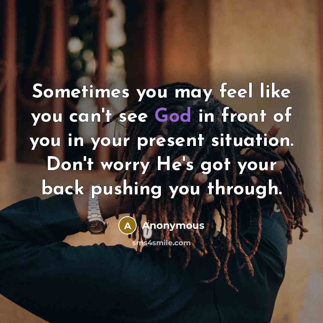 “Sometimes you may feel like you can't see God in front of you in your present situation. Don't worry He's got your back pushing you through.” quote by Anonymous