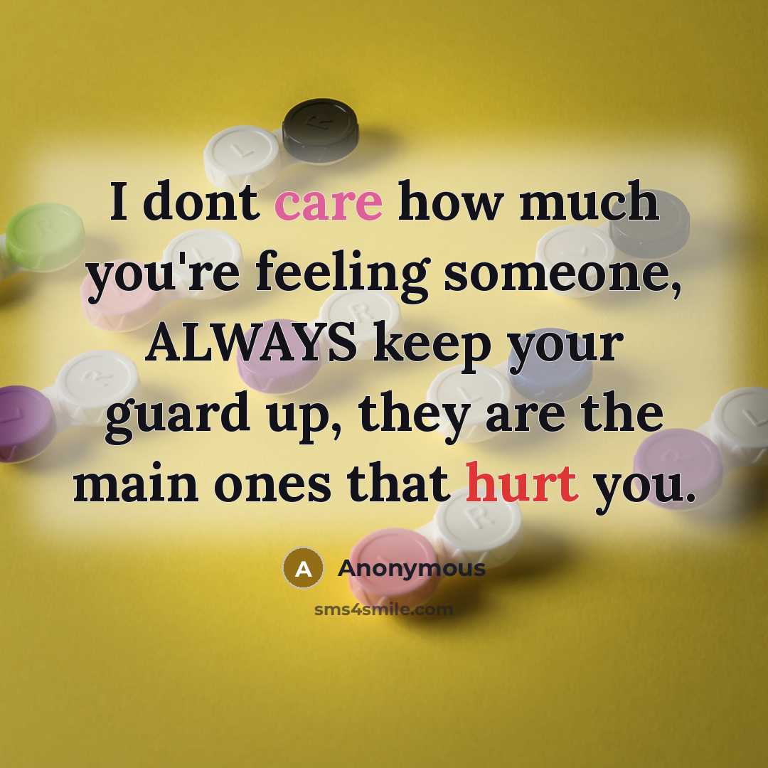 “I dont care how much you're feeling someone, ALWAYS keep your guard up, they are the main ones that hurt you.” quote by Anonymous