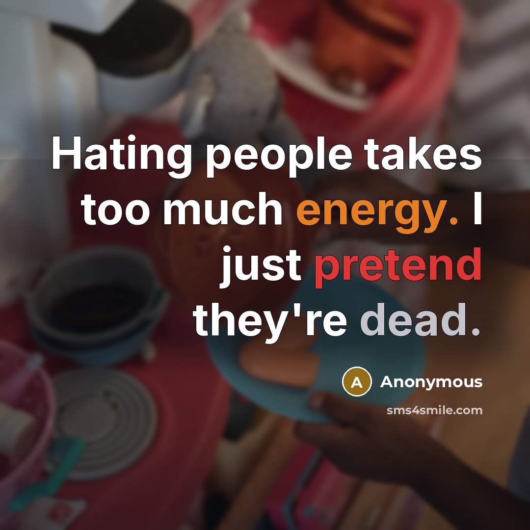 “Hating people takes too much energy. I just pretend they're dead.” quote by Anonymous