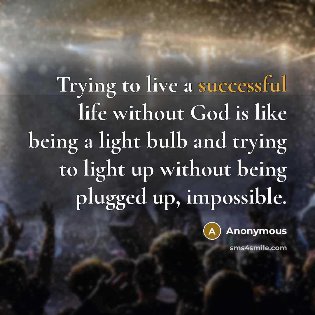 “Trying to live a successful life without God is like…” quote by Anonymous