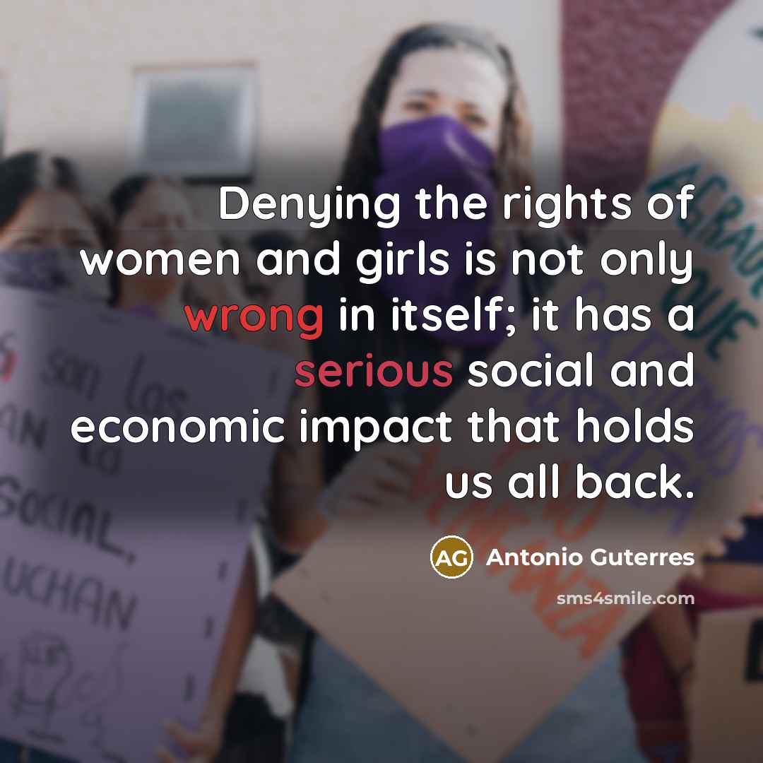 “Denying the rights of women and girls is not only wrong in itself; it has a serious social and economic impact that holds us all back.” quote by Antonio Guterres