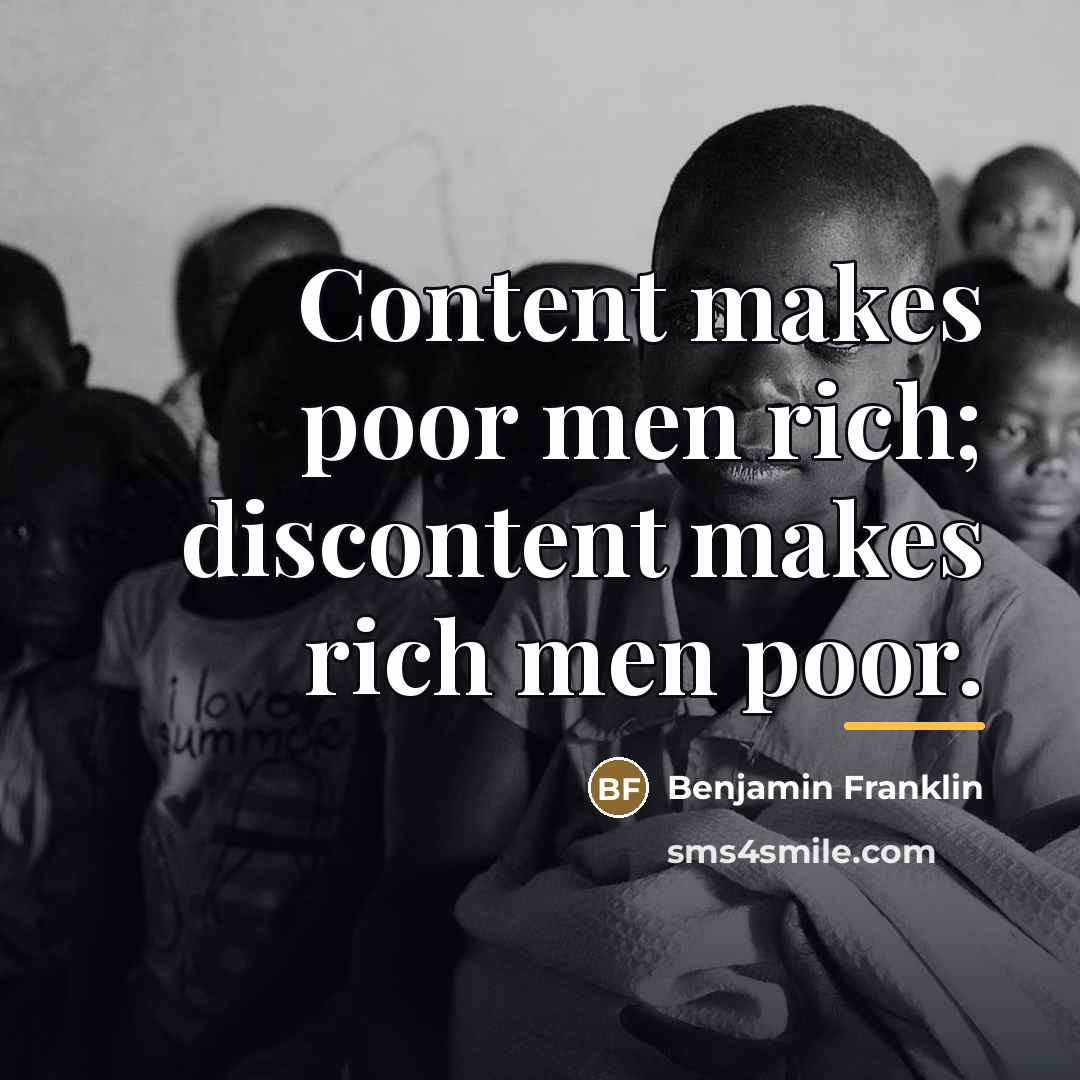 “Content makes poor men rich; discontent makes rich men poor.…” quote by Benjamin Franklin