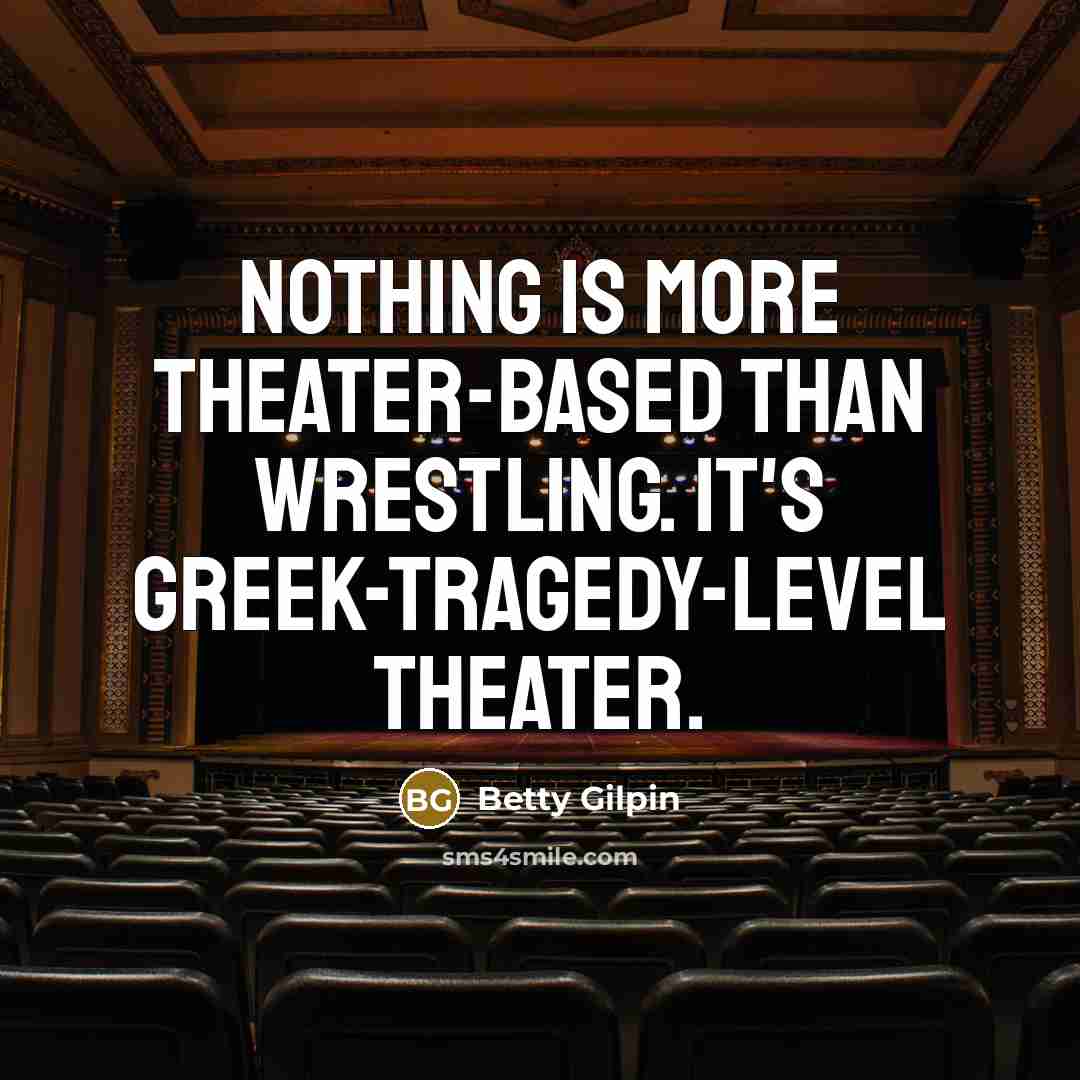 “Nothing is more theater-based than wrestling. It's Greek-tragedy-level theater.…” quote by Betty Gilpin