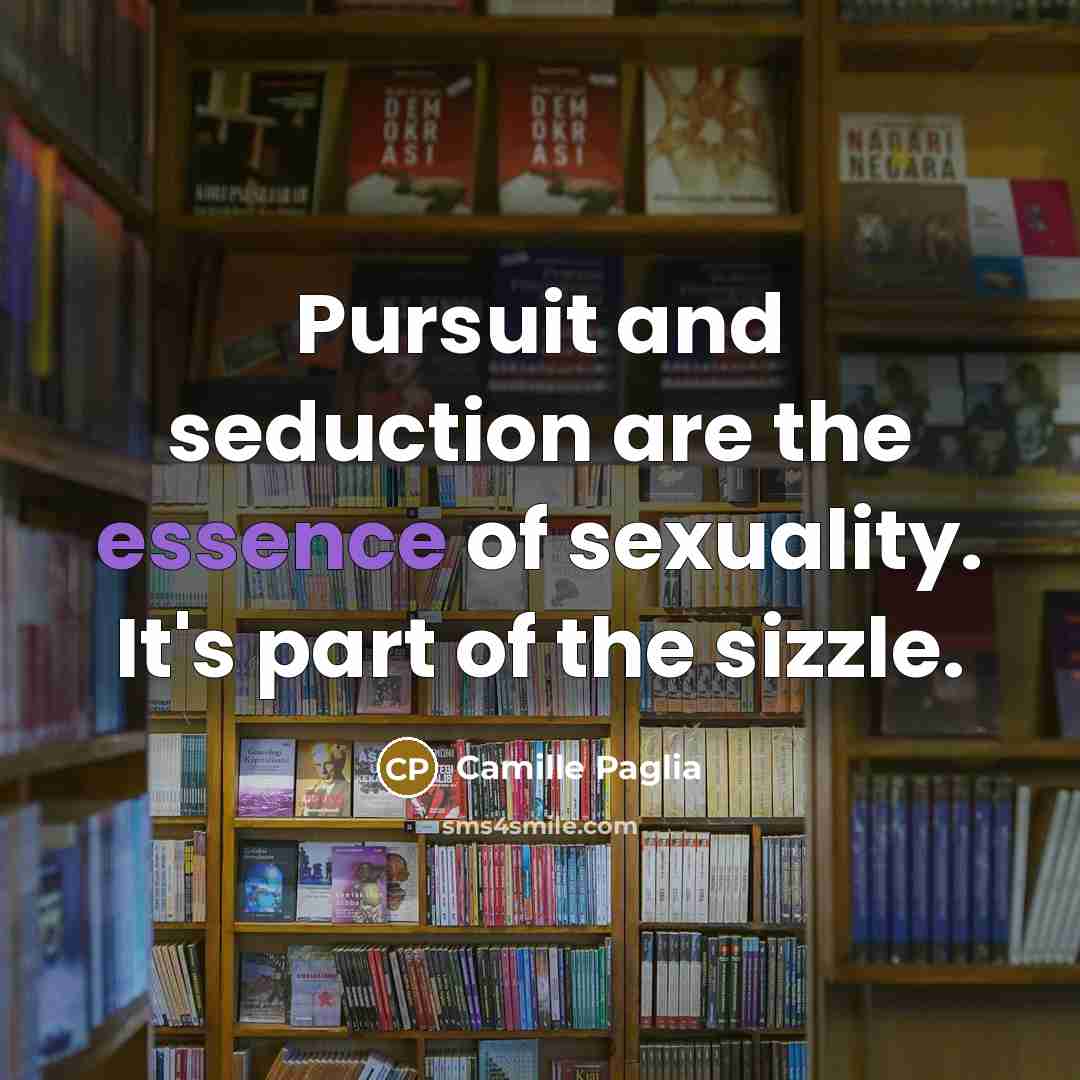 “Pursuit and seduction are the essence of sexuality. It's part…” quote by Camille Paglia