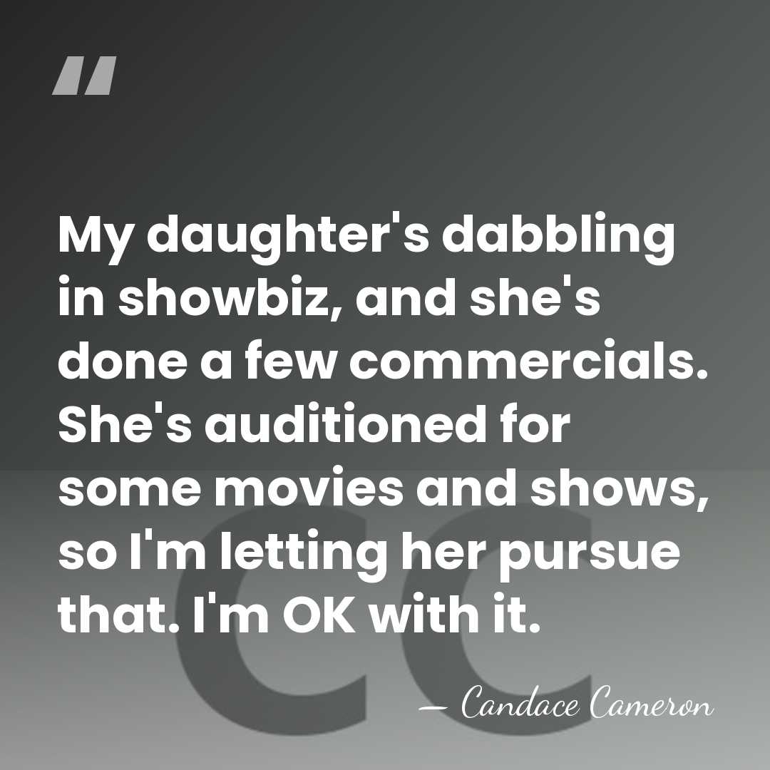 My daughter's dabbling in showbiz, and she's done a few commercials. She's&hellip; - Candace Cameron