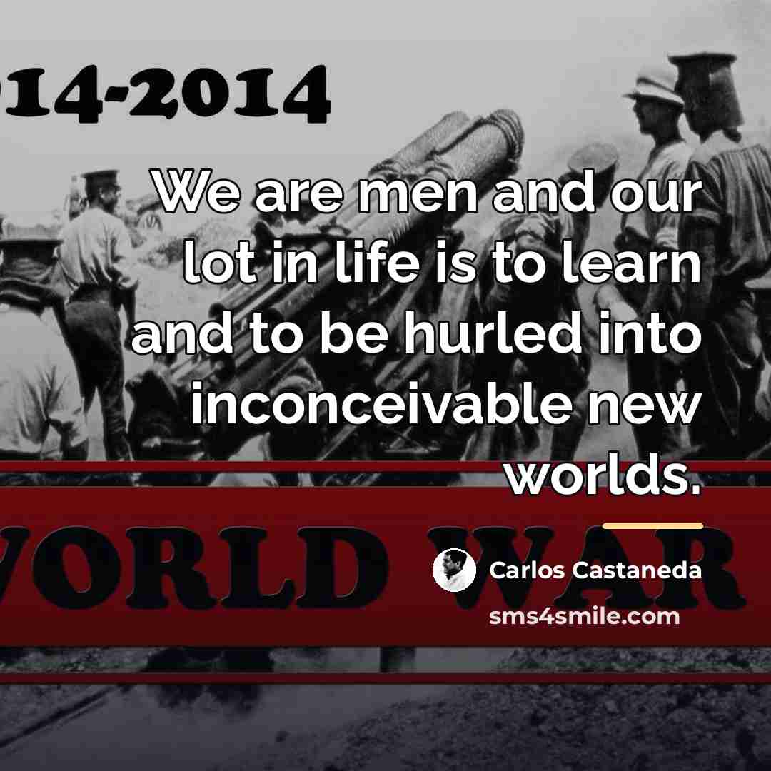 “We are men and our lot in life is to…” quote by Carlos Castaneda