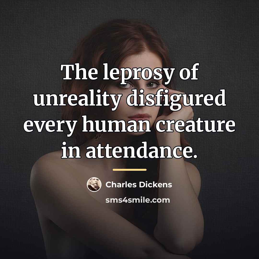 “The leprosy of unreality disfigured every human creature in attendance.…” quote by Charles Dickens