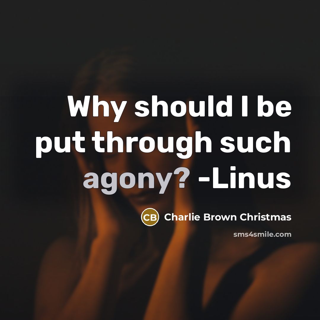 “Why should I be put through such agony? -Linus…” quote by Charlie Brown Christmas