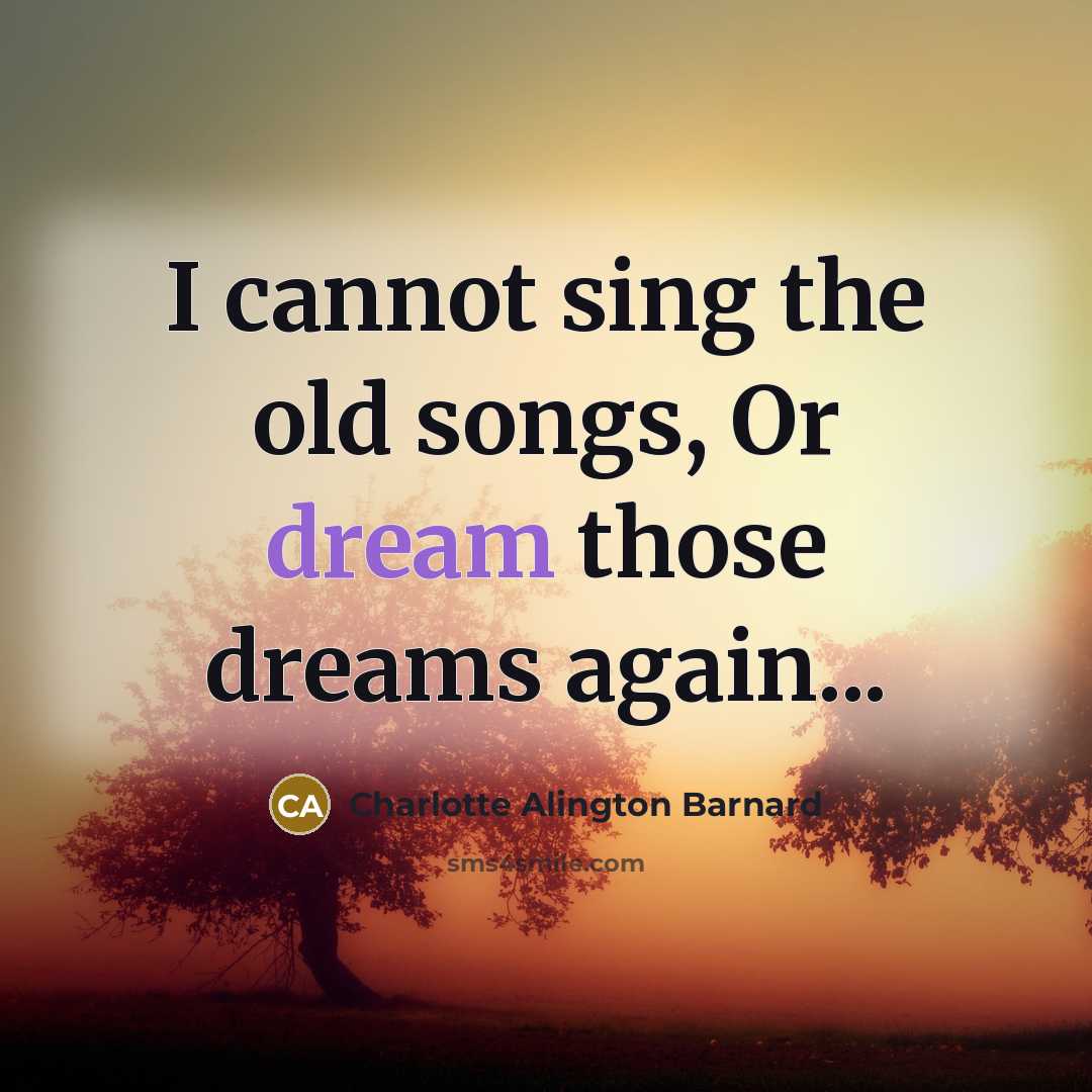“I cannot sing the old songs, Or dream those dreams…” quote by Charlotte Alington Barnard