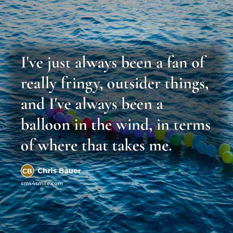 “I've just always been a fan of really fringy, outsider…” quote by Chris Bauer