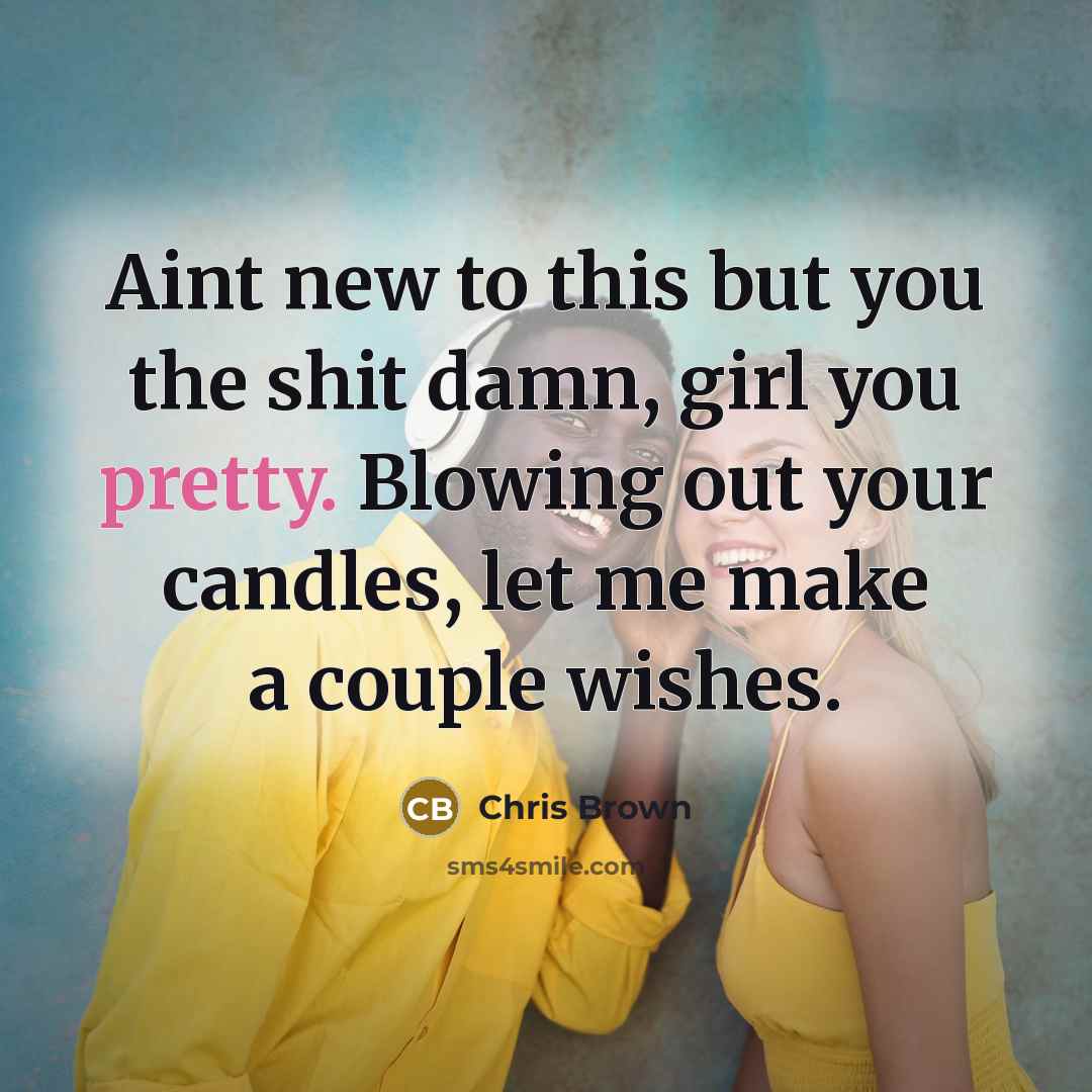 “Aint new to this but you the shit damn, girl…” quote by Chris Brown