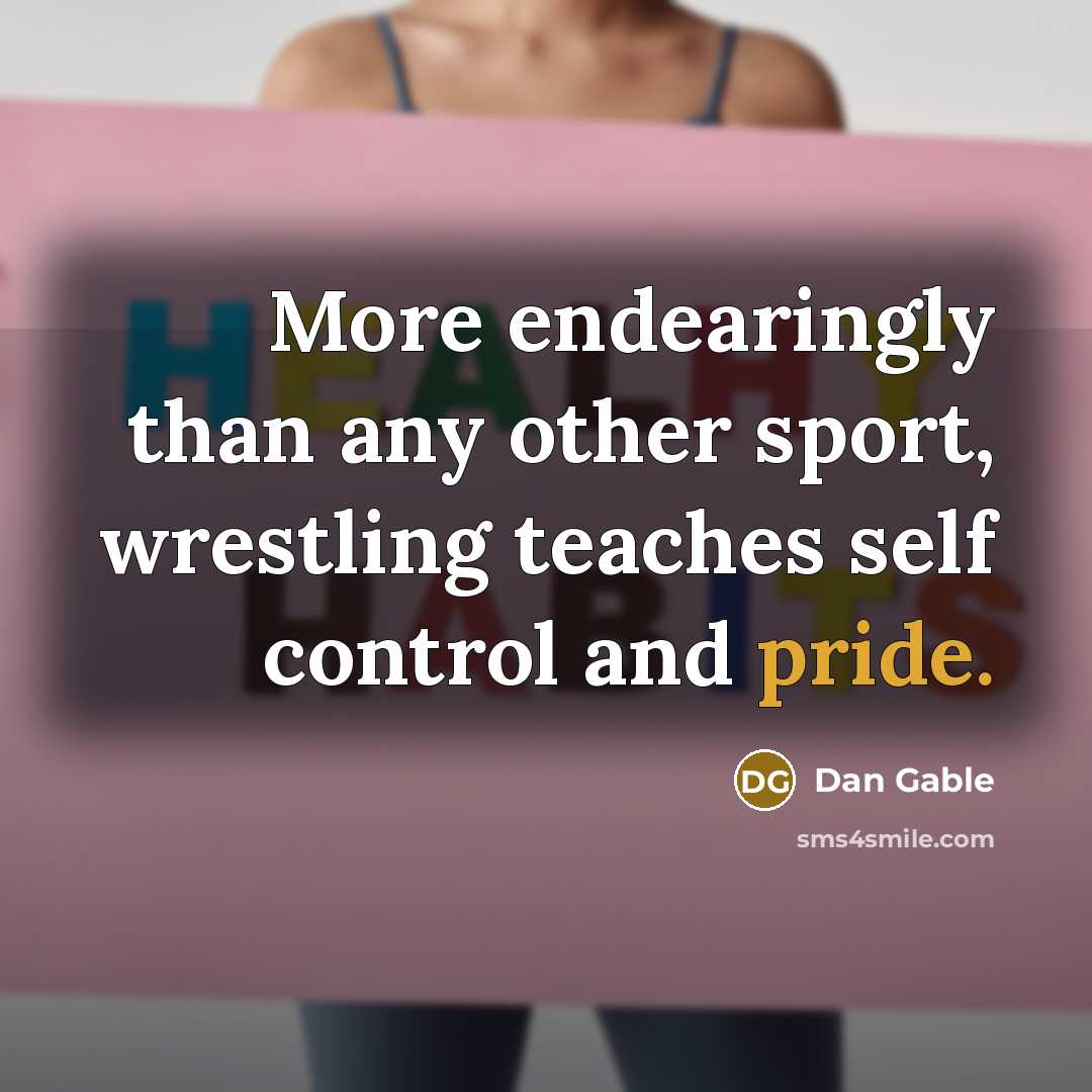 “More endearingly than any other sport, wrestling teaches self control…” quote by Dan Gable