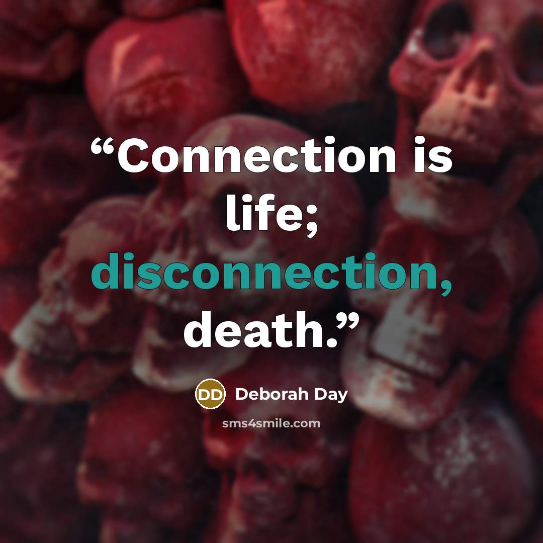 “Connection is life; disconnection, death.” quote by Deborah Day